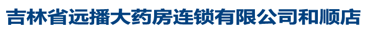 吉林省遠(yuǎn)播大藥房連鎖有限公司和順店
